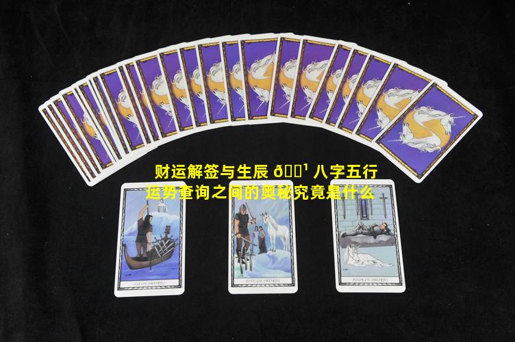 财运解签与生辰 🌹 八字五行运势查询之间的奥秘究竟是什么